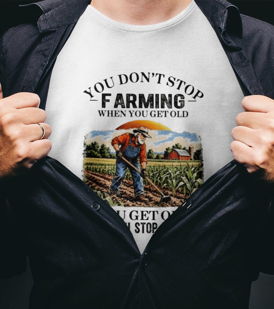 You Don't Stop Farming When You Get Old You Get Old When You Stop Farming Farmer In Field T-Shirt