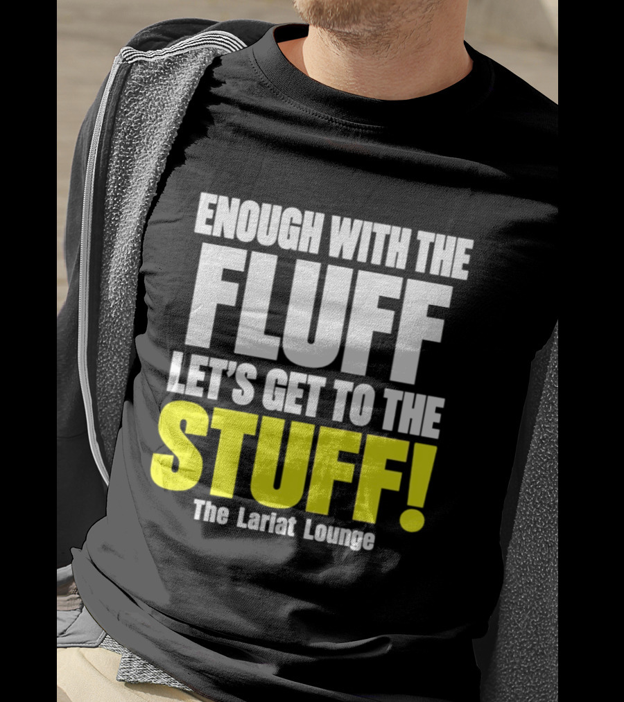 Enough With The Fluff Let's Get To The Stuff The Lariat Lounge T-Shirt