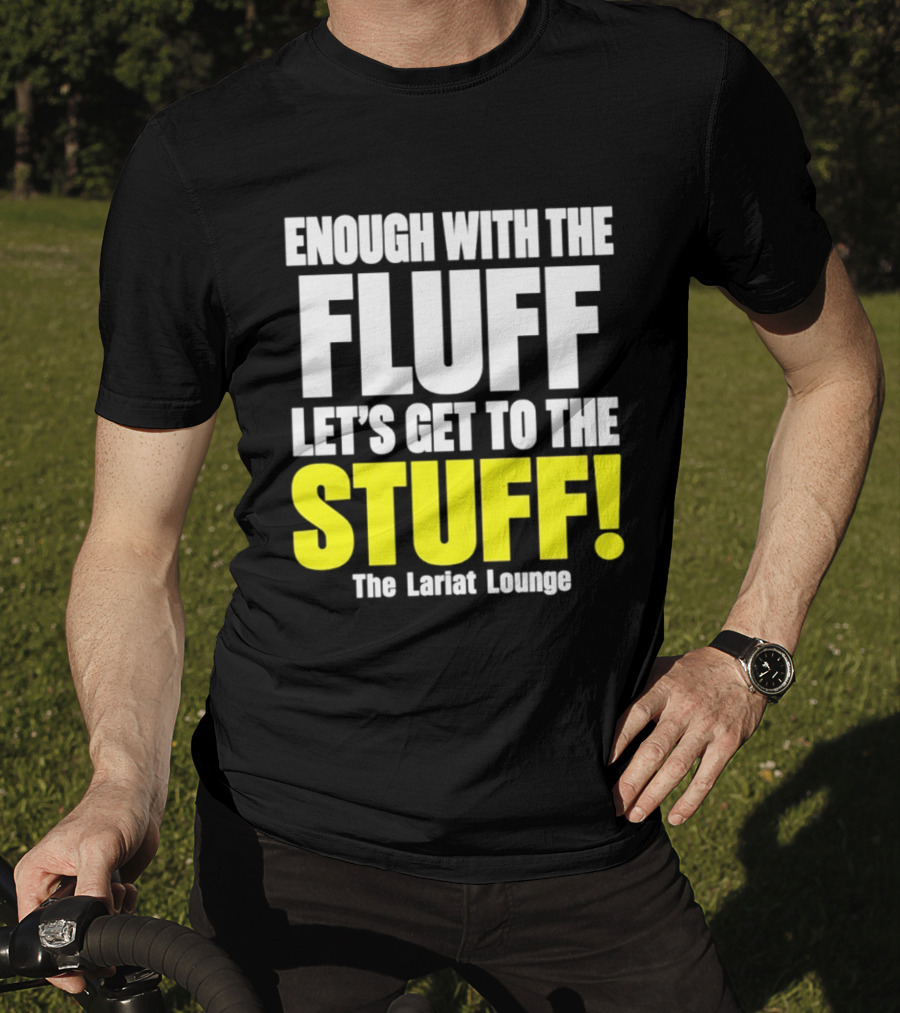 Enough With The Fluff Let's Get To The Stuff The Lariat Lounge T-Shirt