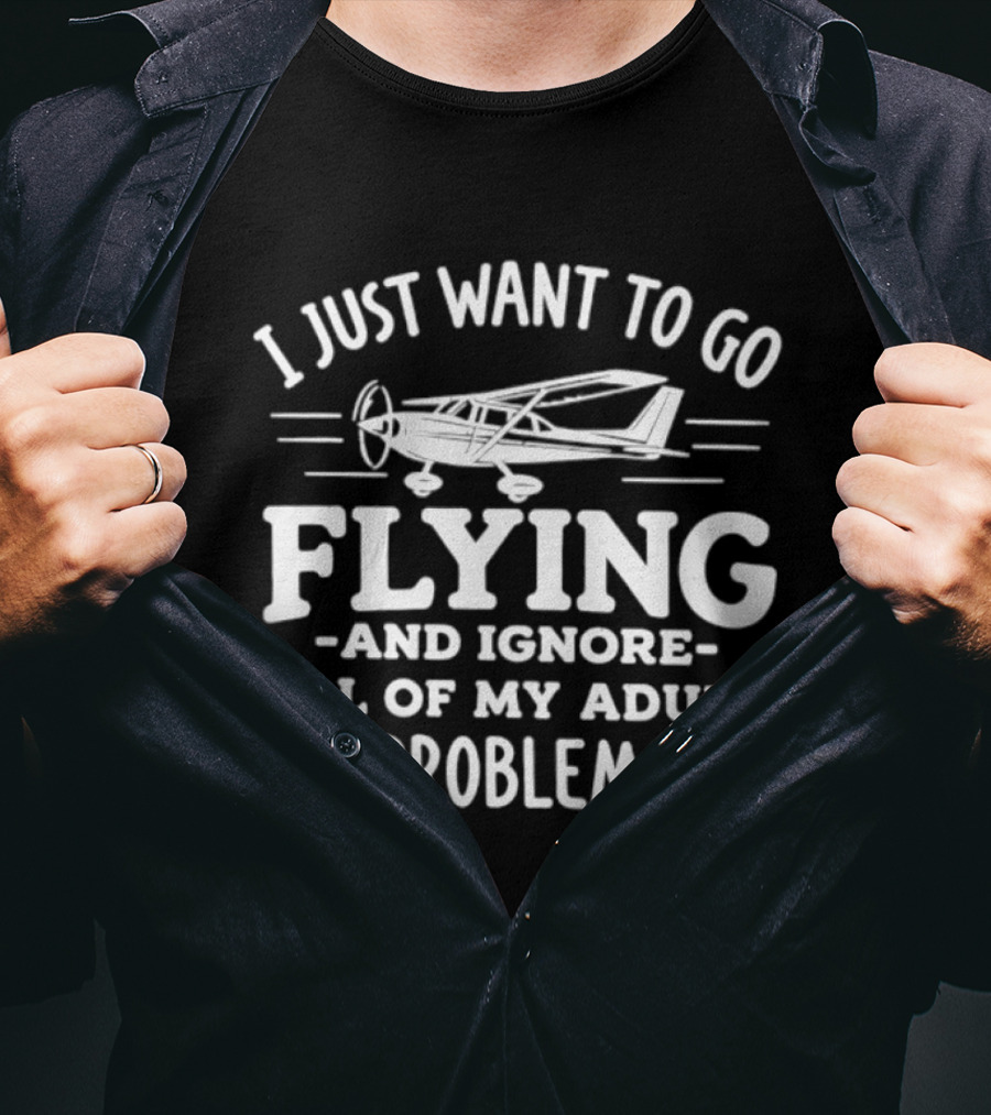 I Just Want To Go Flying And Ignore All Of My Adult Problems Aviation T-Shirt