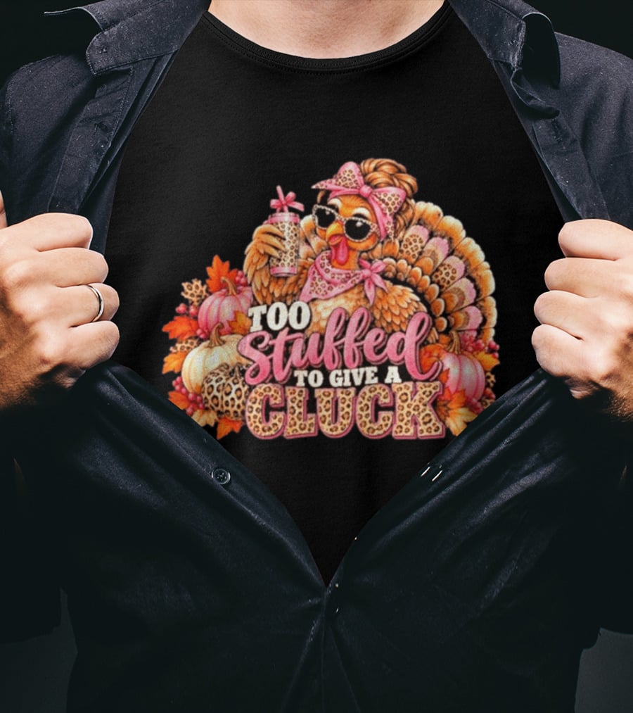 Too Stuffed To Give A Cluck Thanksgiving Turkey Autumn Humor T-Shirt
