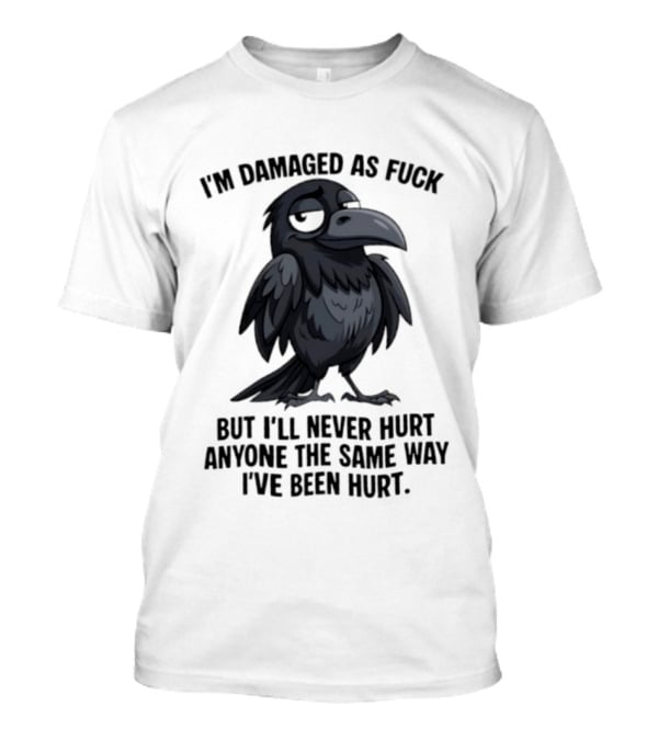 I'm Damaged As Fuck Crow Never Hurt Anyone The Same Way I've Been Hurt T-Shirt