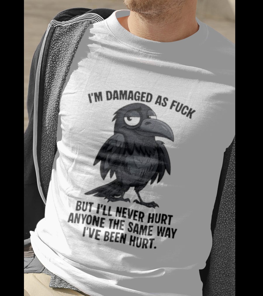 I'm Damaged As Fuck Crow Never Hurt Anyone The Same Way I've Been Hurt T-Shirt