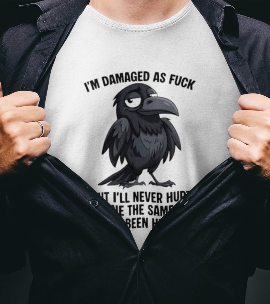 I'm Damaged As Fuck Crow Never Hurt Anyone The Same Way I've Been Hurt T-Shirt