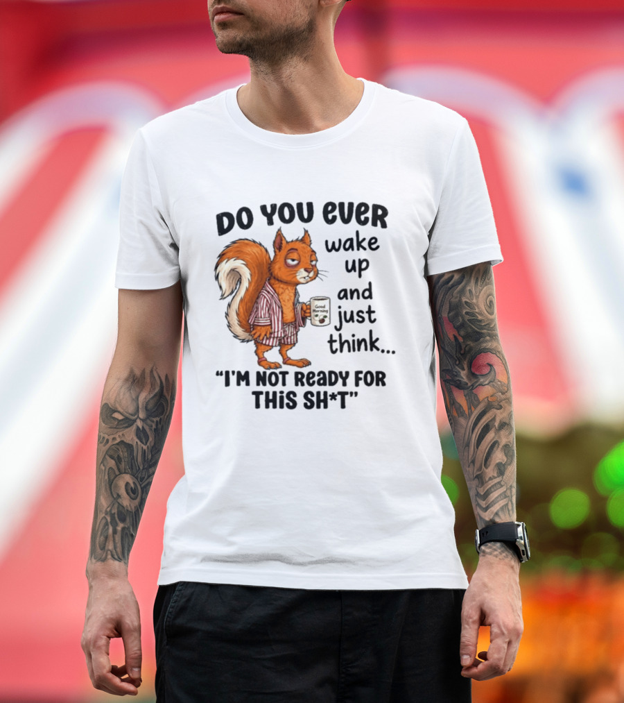 Do You Ever Wake Up And Just Think I'm Not Ready For This With Squirrel In Pajamas Holding Good Morning Coffee T-Shirt