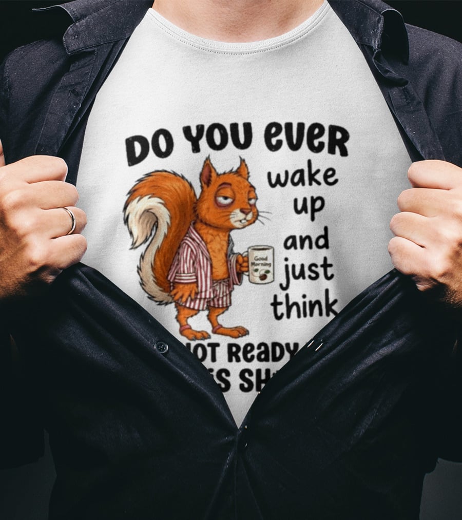 Do You Ever Wake Up And Just Think I'm Not Ready For This With Squirrel In Pajamas Holding Good Morning Coffee T-Shirt