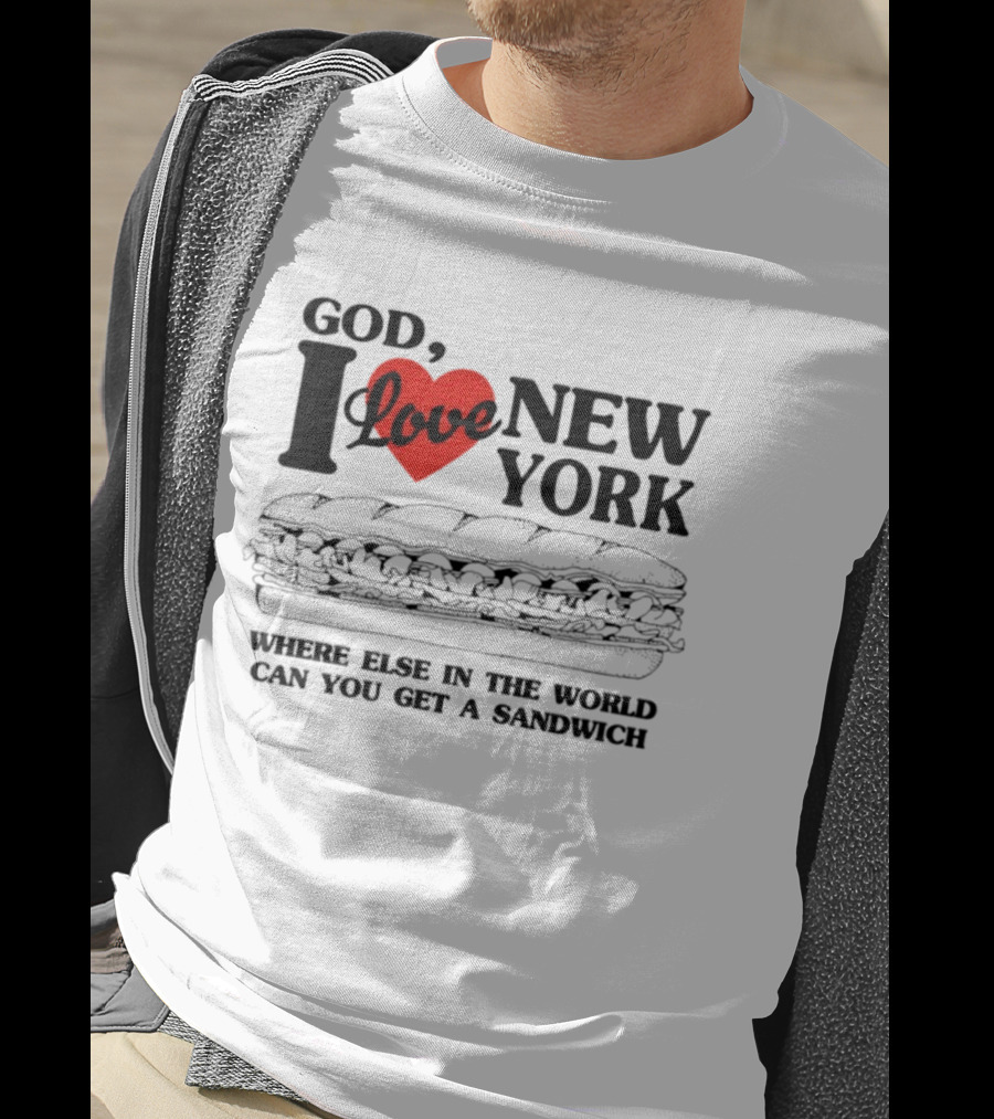 God I Love New York Where Else In The World Can You Get A Sandwich T-Shirt