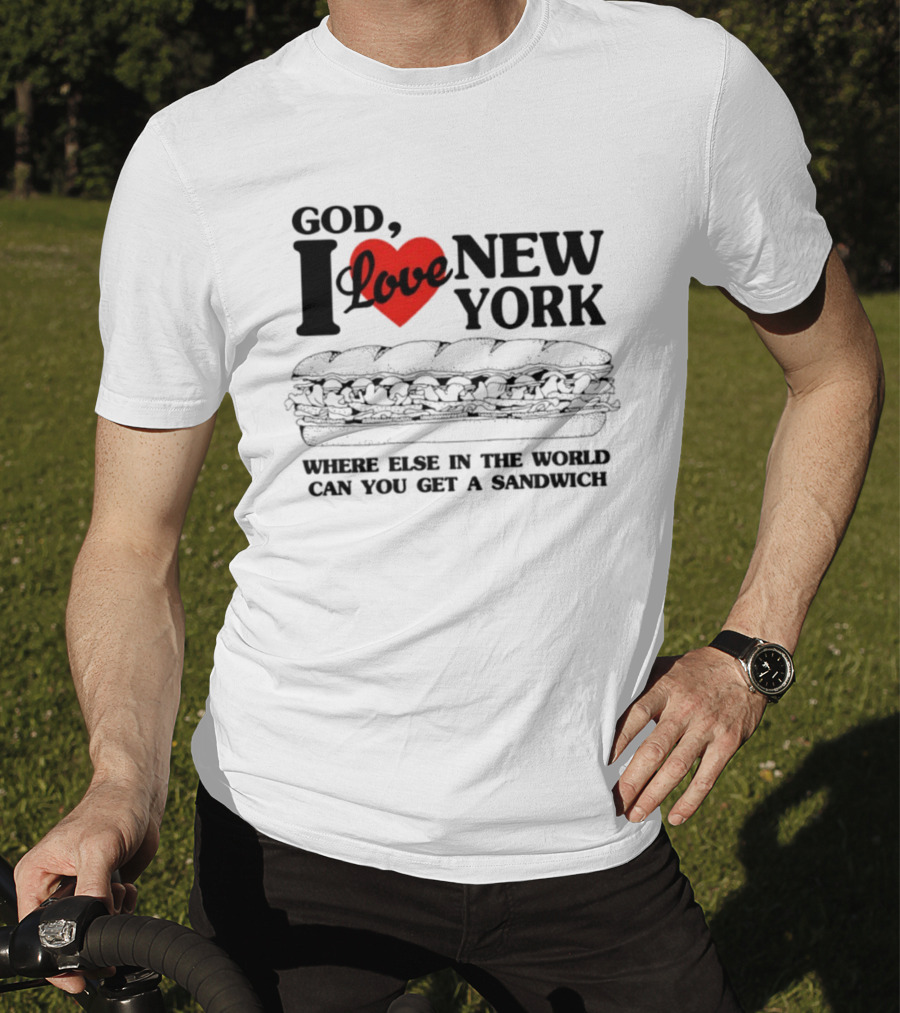 God I Love New York Where Else In The World Can You Get A Sandwich T-Shirt
