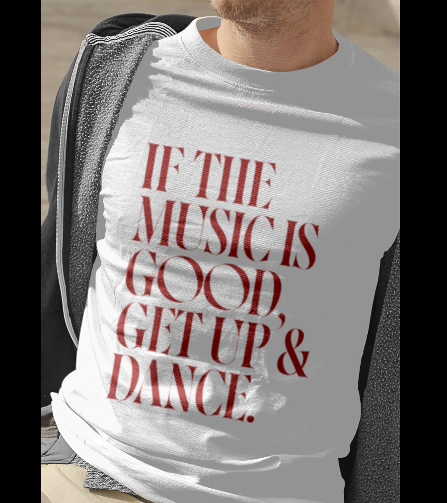 If The Music Is Good Get Up And Dance T-Shirt