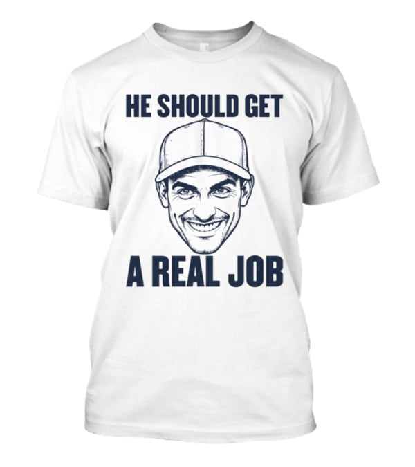 Johnny Hilbrant He Should Get A Real Job T-Shirt