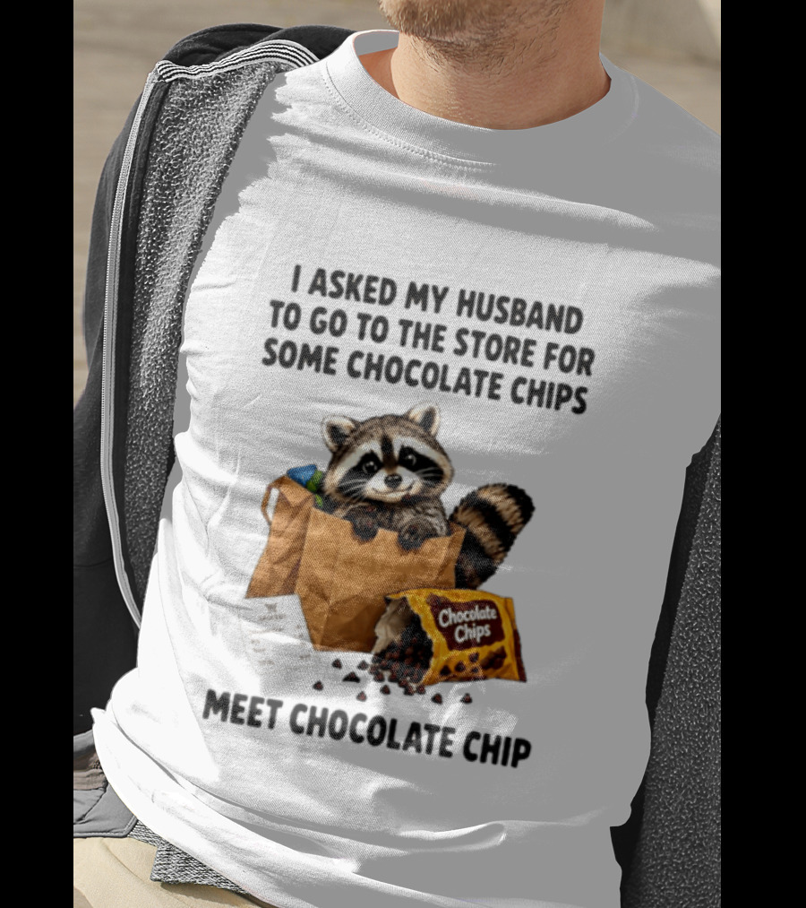 I Asked My Husband To Go To The Store For Some Chocolate Chips Meet Chocolate Chip Raccoon T-Shirt