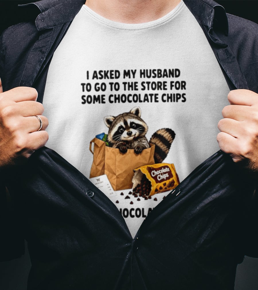 I Asked My Husband To Go To The Store For Some Chocolate Chips Meet Chocolate Chip Raccoon T-Shirt