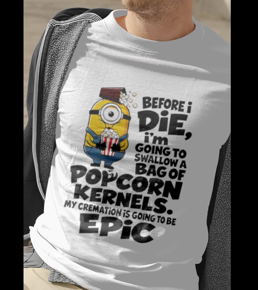 Minions Before I Die I'm Going To Swallow Popcorn Kernels My Cremation Is Epic T-Shirt