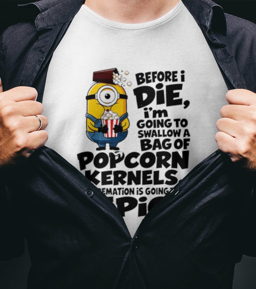 Minions Before I Die I'm Going To Swallow Popcorn Kernels My Cremation Is Epic T-Shirt