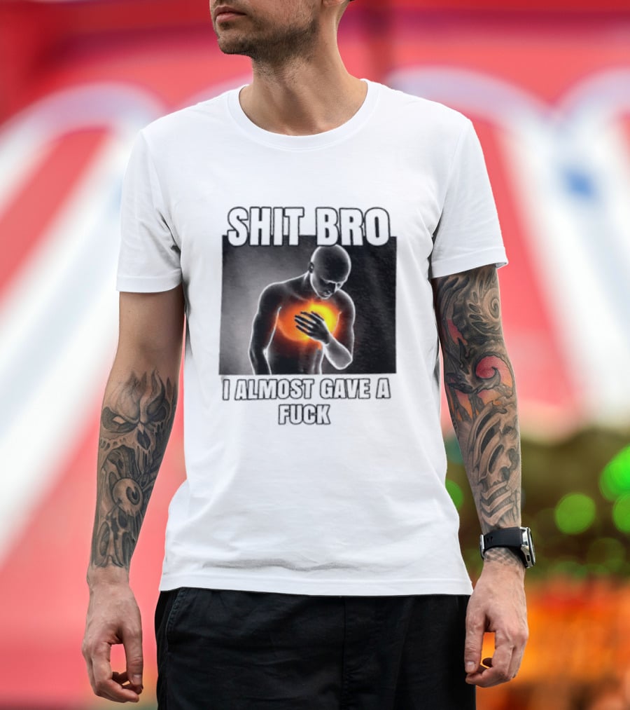 SHIT BRO I ALMOST GAVE A FUCK Fiery Sarcastic Humorous T-Shirt