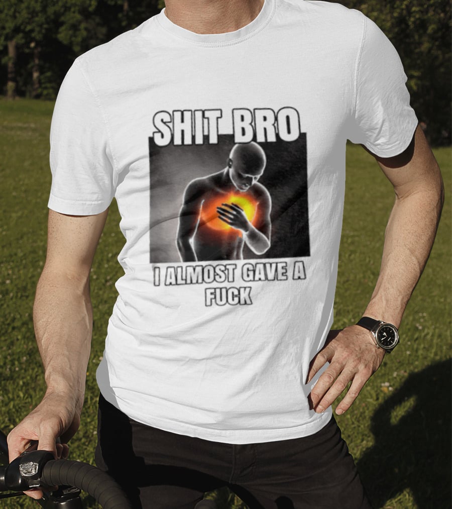SHIT BRO I ALMOST GAVE A FUCK Fiery Sarcastic Humorous T-Shirt