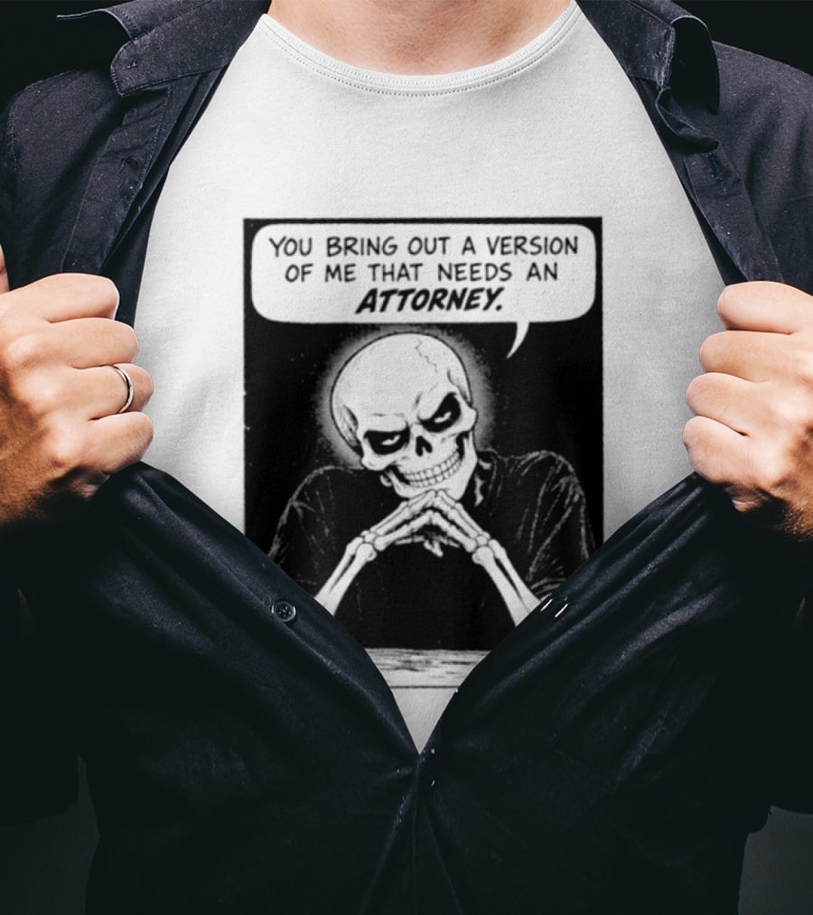 Skeleton You Bring Out A Version Of Me That Needs An Attorney T-Shirt