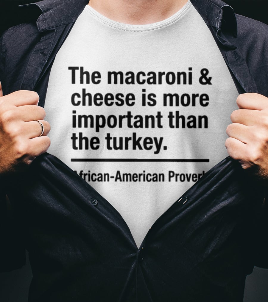 The Macaroni And Cheese Is More Important Than The Turkey African American Proverb T-Shirt