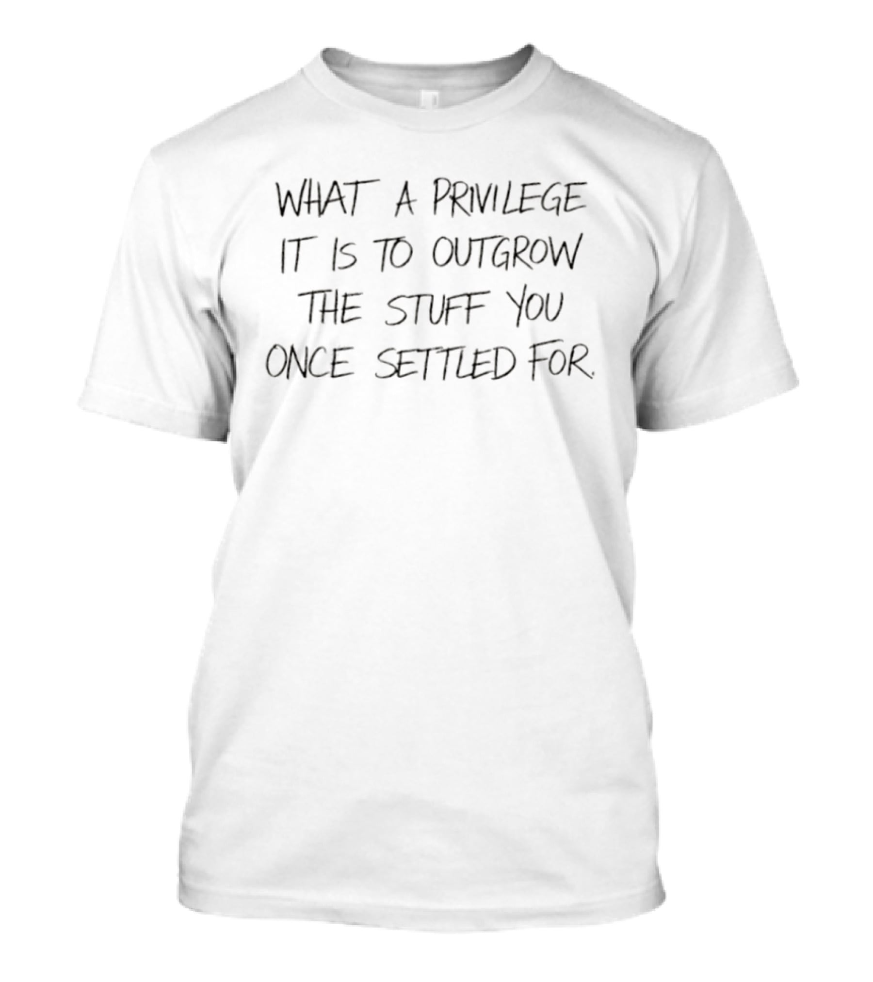 What A Privilege It Is To Outgrow The Stuff You Once Settled For T-Shirt