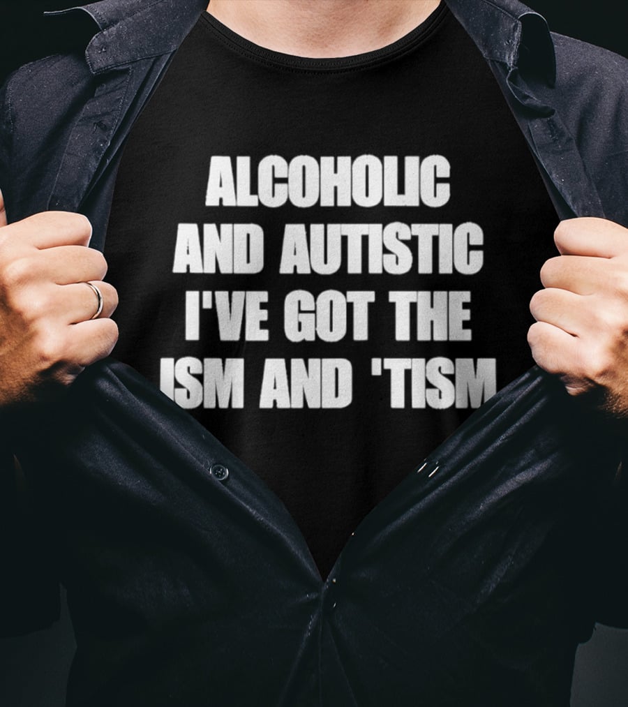 Alcoholic And Autistic I've Got The Ism And Tism T-Shirt