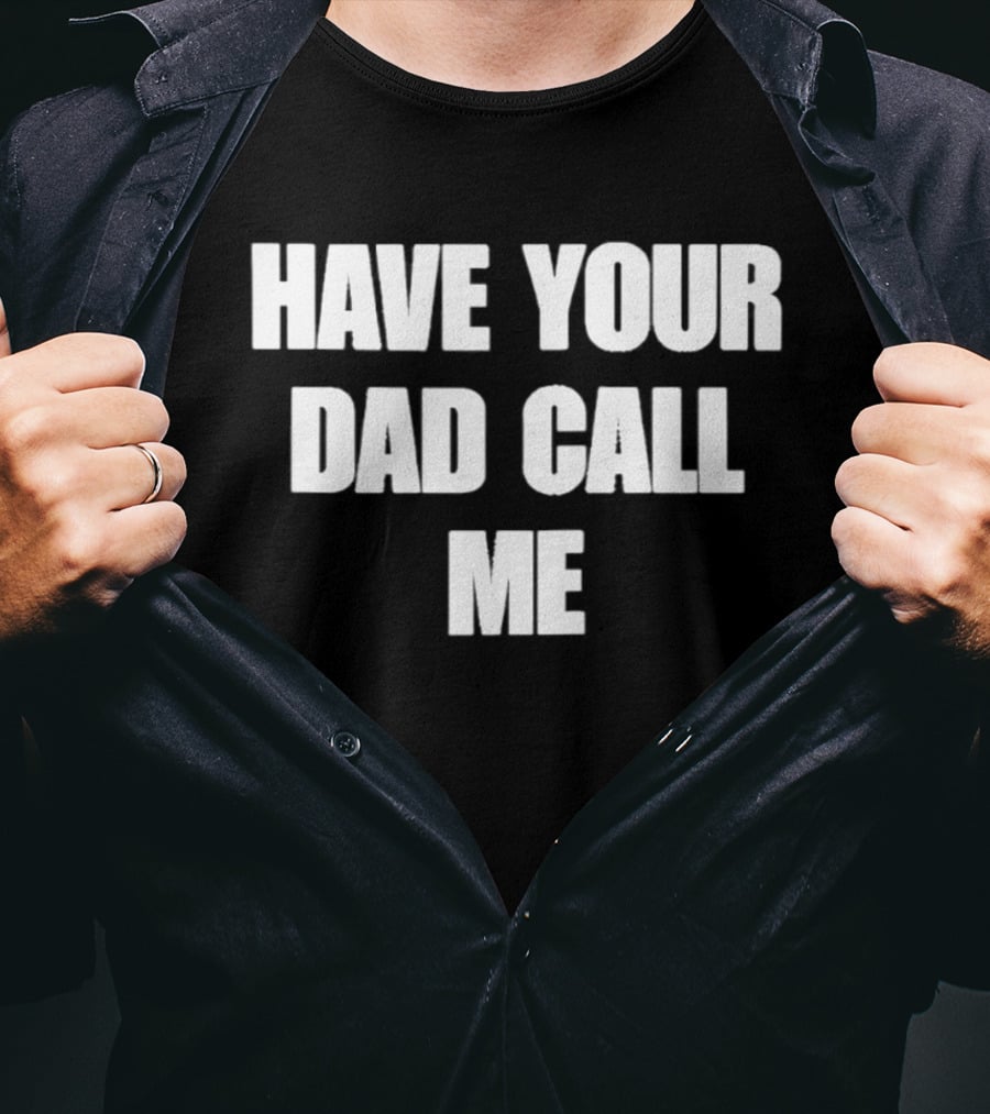 Have Your Dad Call Me T-Shirt