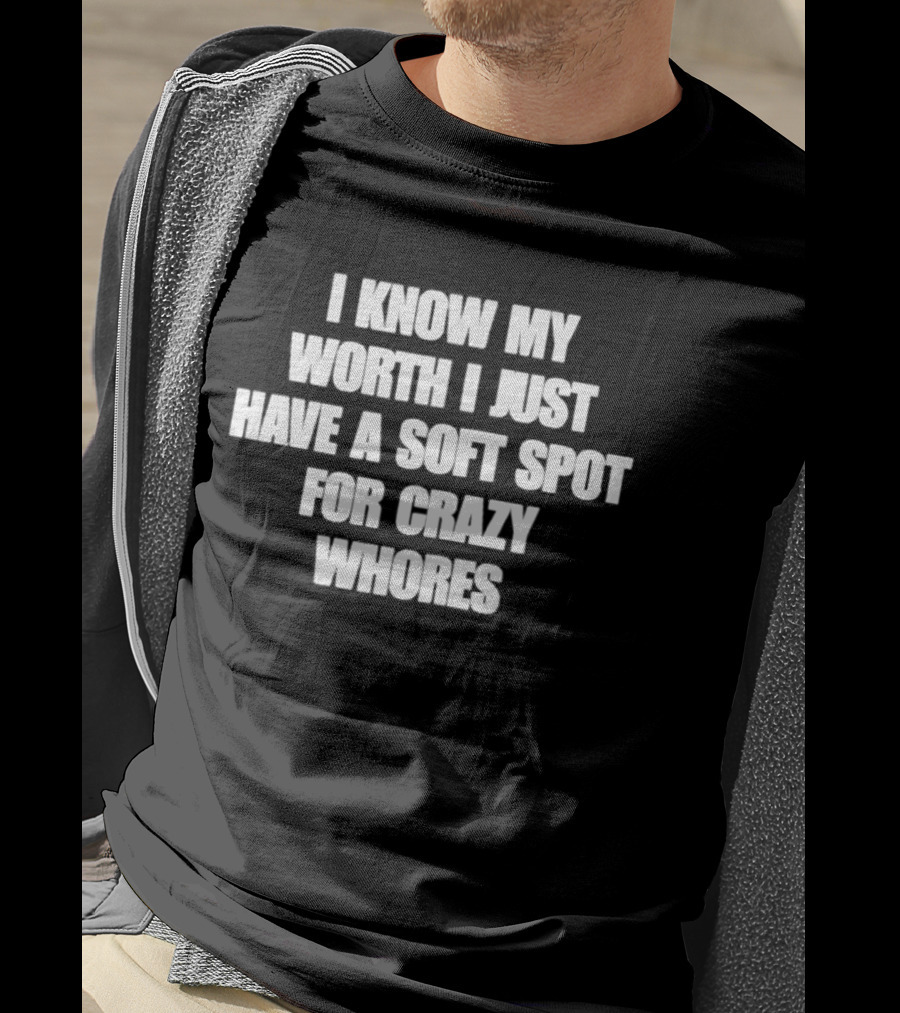 I Know My Worth I Just Have A Soft Spot For Crazy Whores T-Shirt