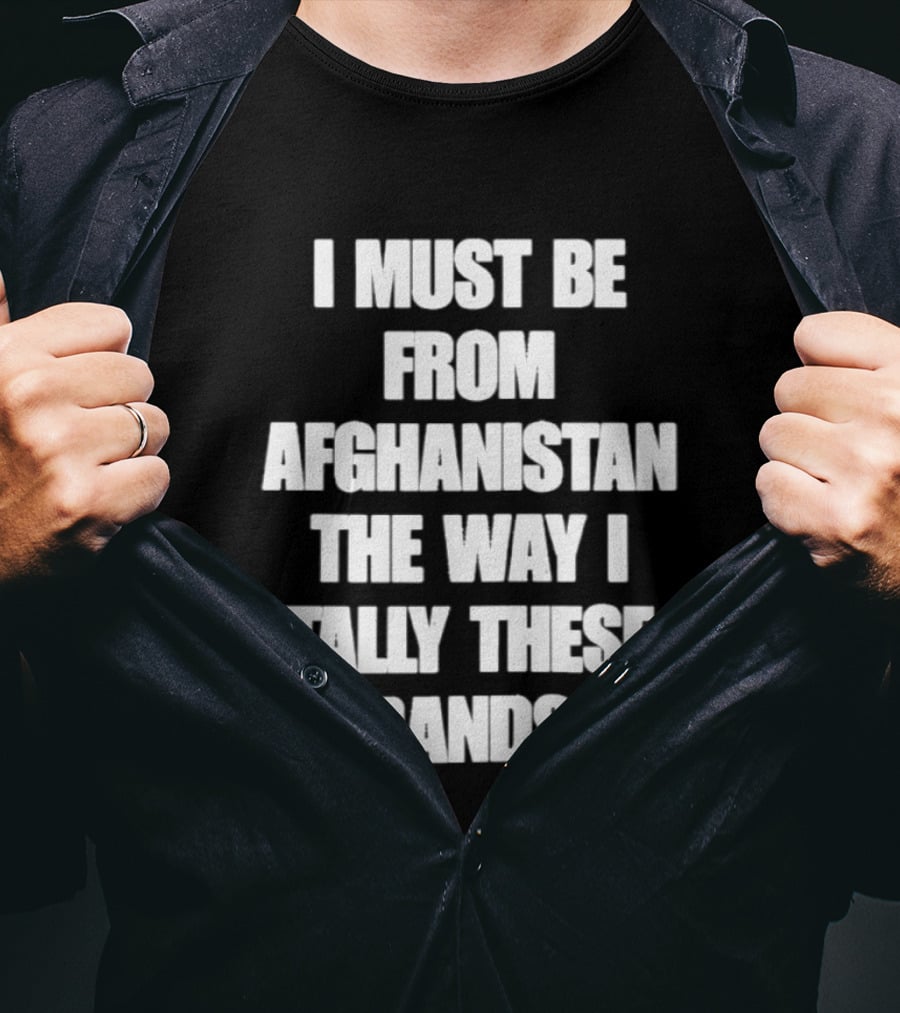 I Must Be From Afghanistan The Way I Tally These Bands Witty Phrase T-Shirt