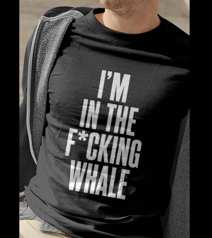 I'm In The F*cking Whale T-Shirt