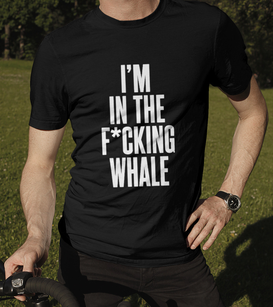 I'm In The F*cking Whale T-Shirt