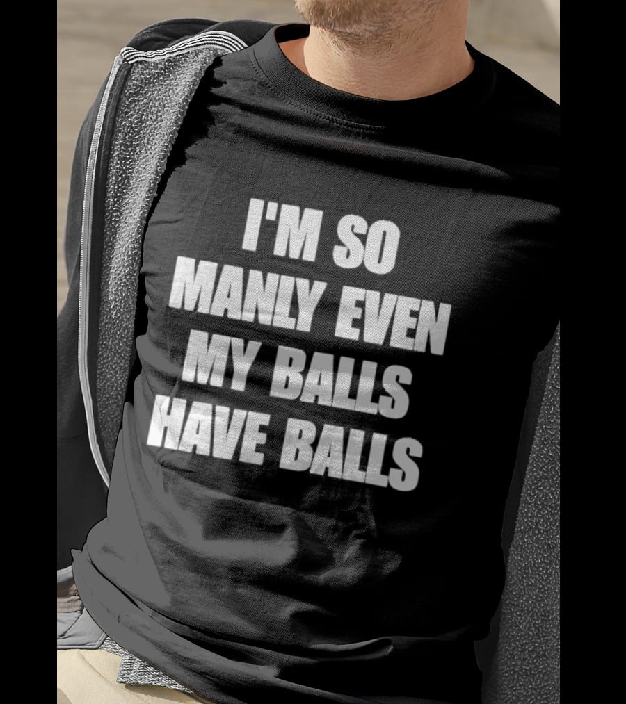 I'm So Manly Even My Balls Have Balls T-Shirt