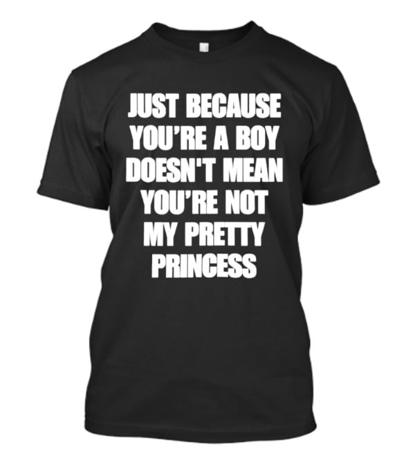 Just Because You're A Boy Doesn't Mean You're Not My Pretty Princess T-Shirt