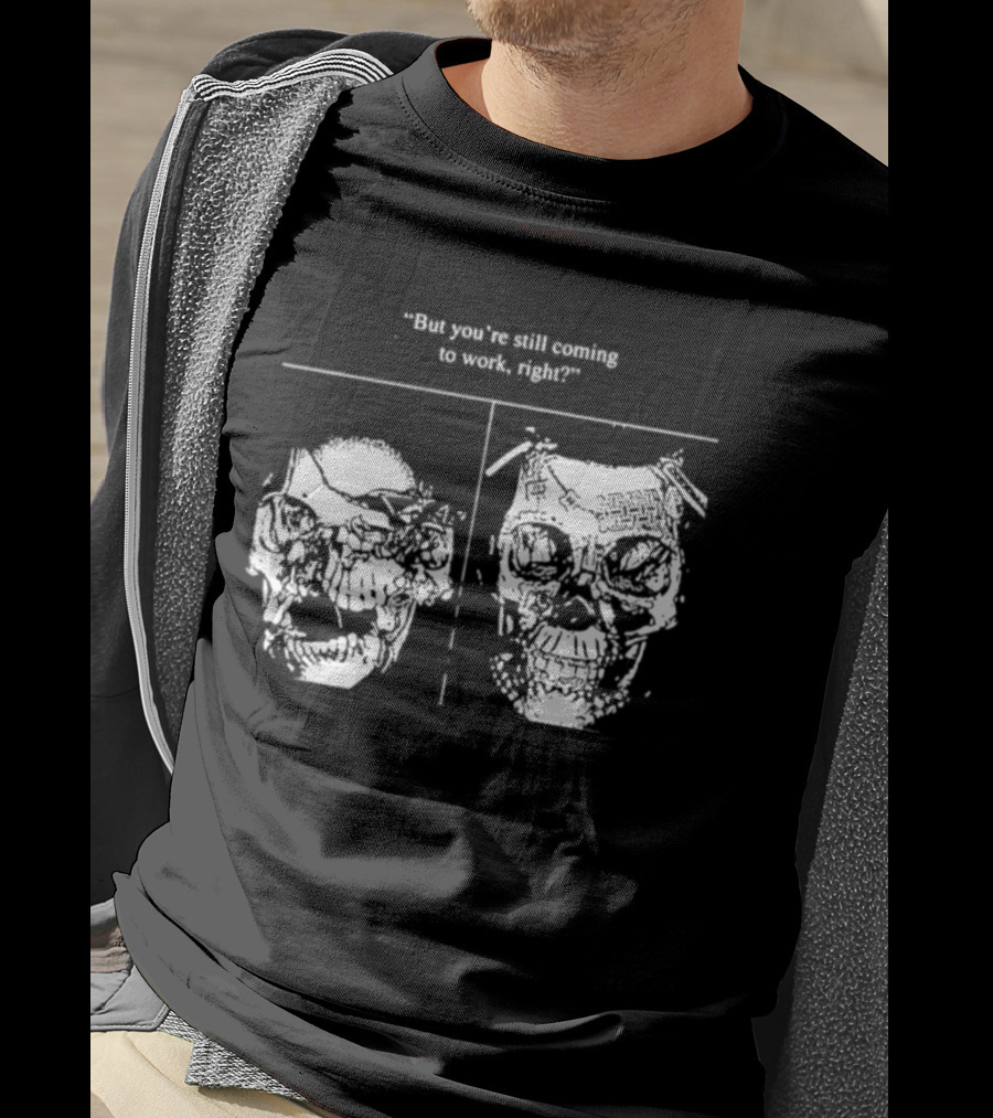 Skull But You're Still Coming To Work Right T-Shirt