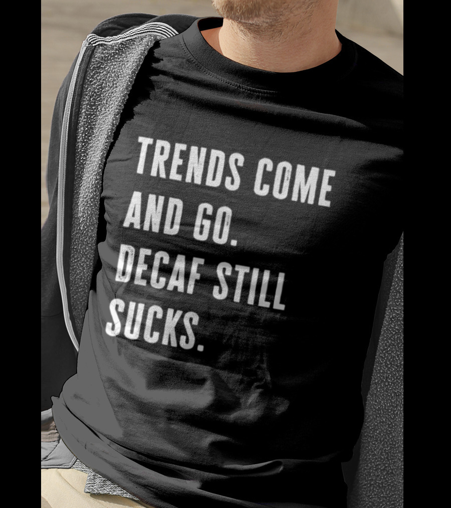 Trends Come And Go Decaf Still Sucks Coffee Lovers Funny Saying T-Shirt