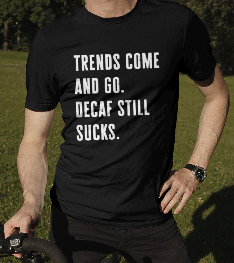 Trends Come And Go Decaf Still Sucks Coffee Lovers Funny Saying T-Shirt