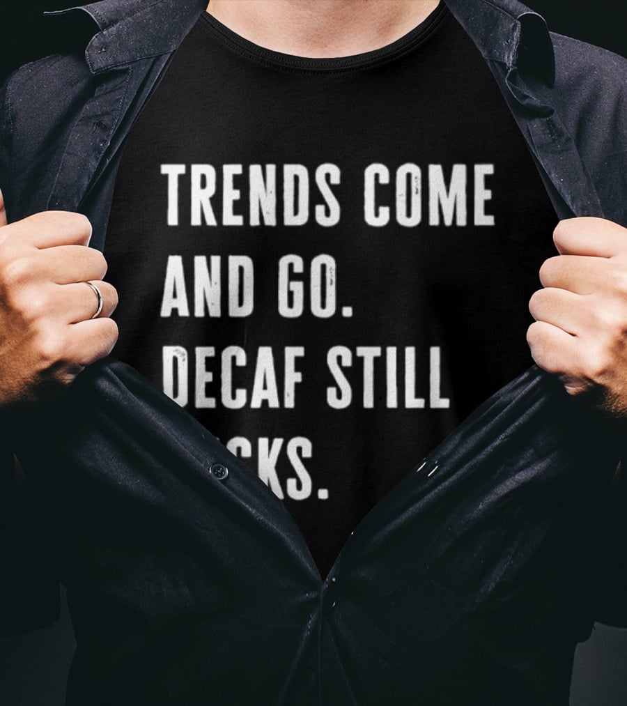 Trends Come And Go Decaf Still Sucks Coffee Lovers Funny Saying T-Shirt