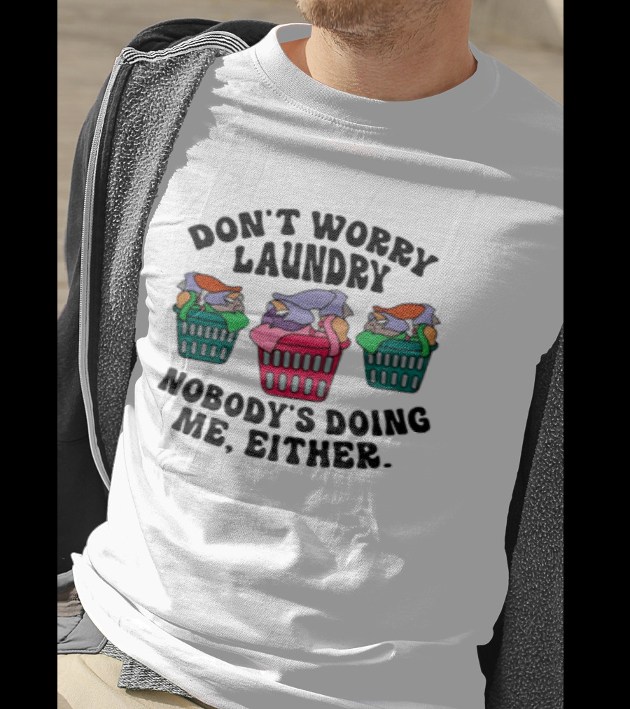 Don't Worry Laundry Nobody's Doing Me Either Funny Laundry Basket Humor T-Shirt