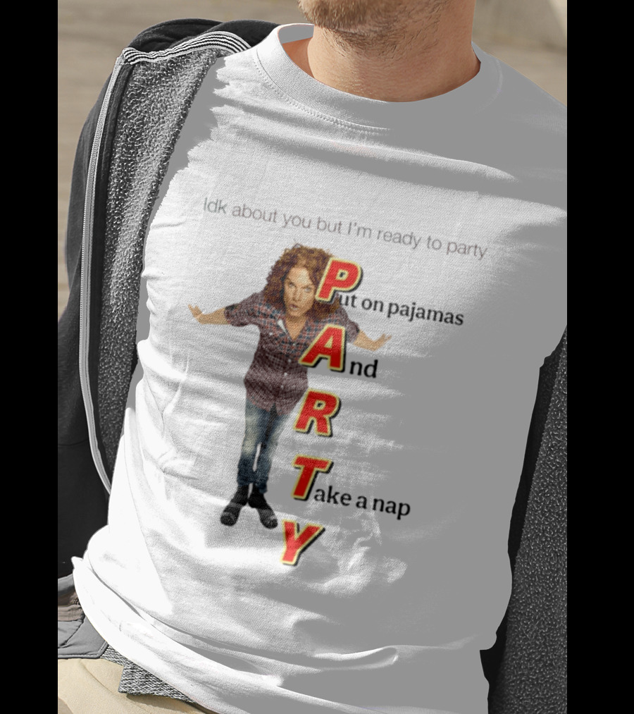 Idk About You But I Am Ready To Party Put On Pajamas And Take A Nap T-Shirt