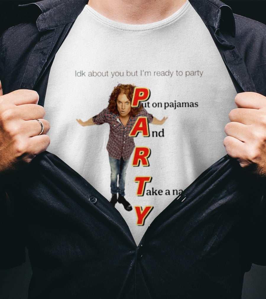 Idk About You But I Am Ready To Party Put On Pajamas And Take A Nap T-Shirt