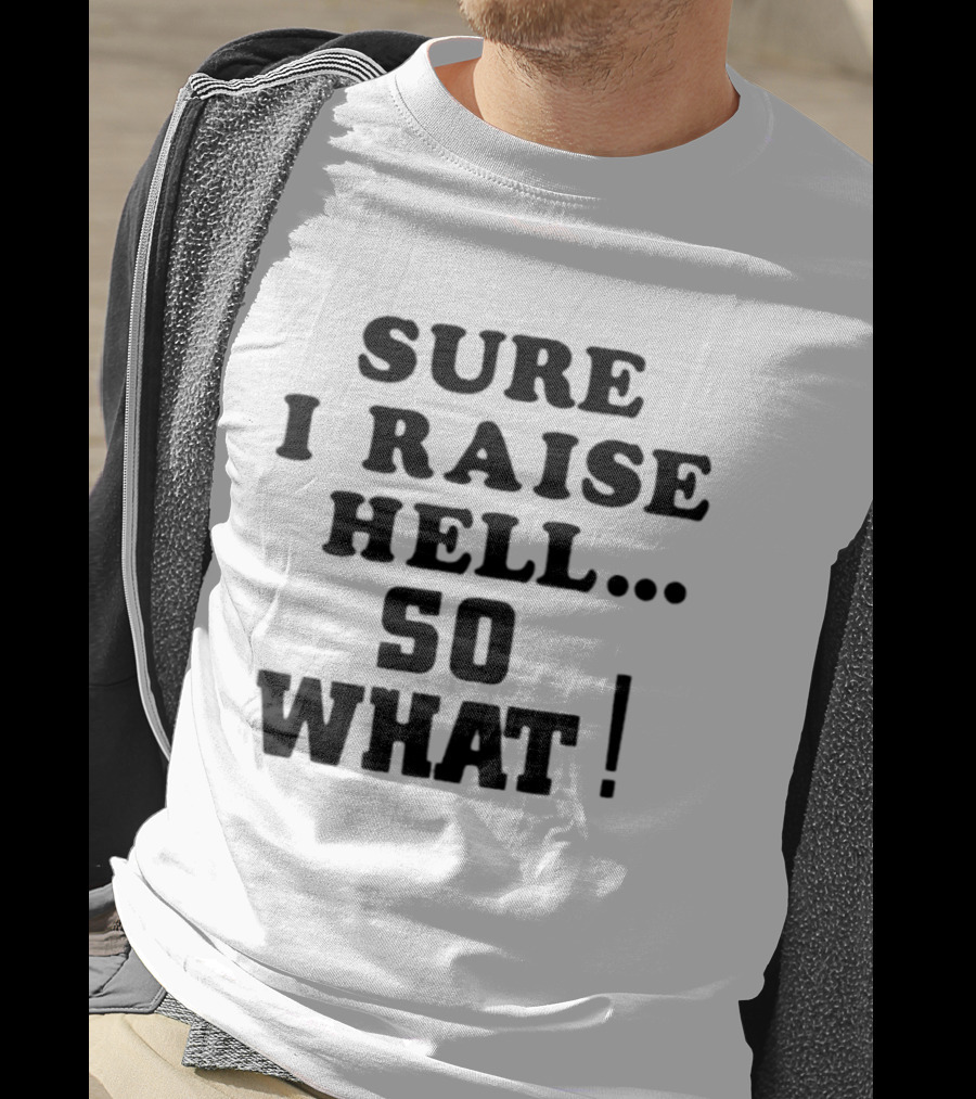 Sure I Raise Hell So What Sarcastic Attitude T-Shirt