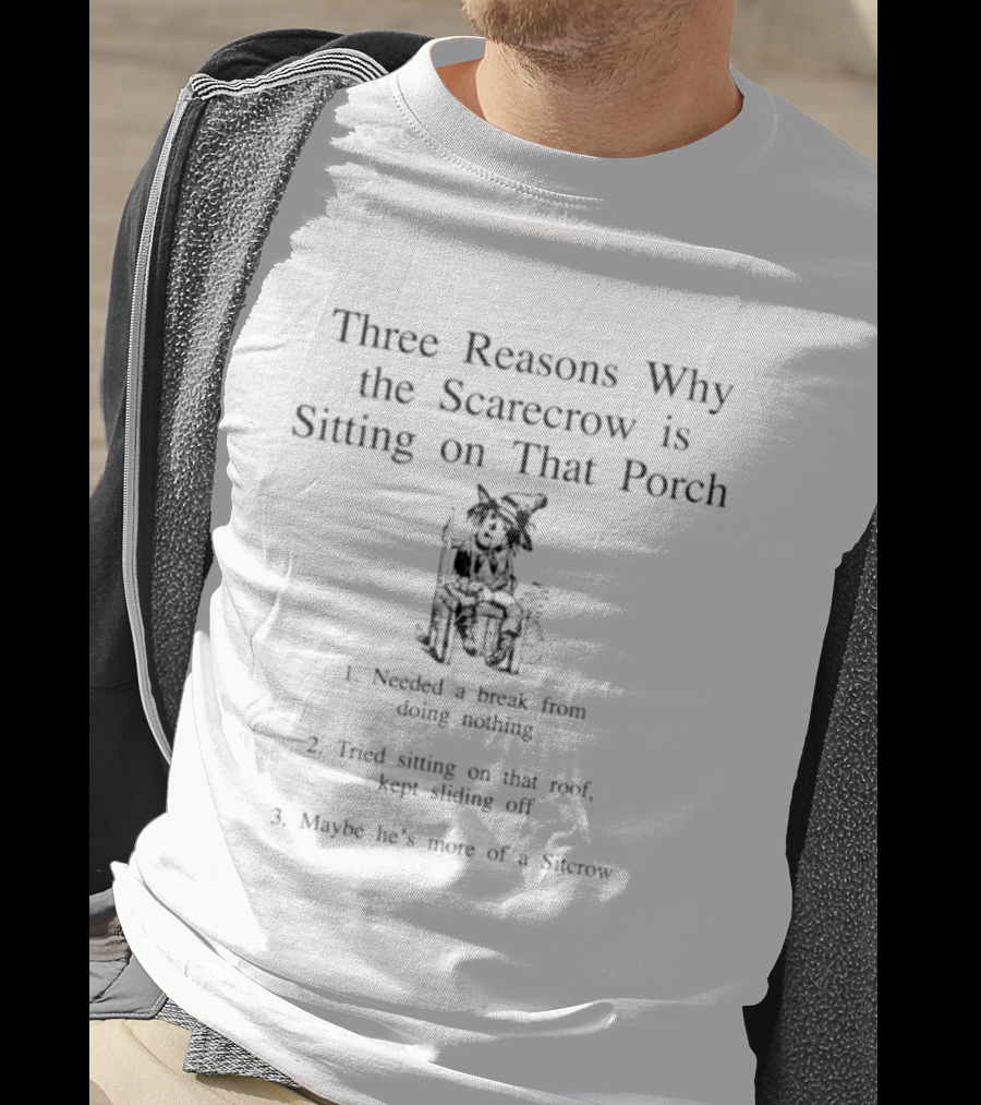 Three Reasons Why The Scarecrow Is Sitting On That Porch Needed A Break Tried Sitting On That Roof Kept Sliding Off Maybe He's More Of A Sitcrow T-Shirt