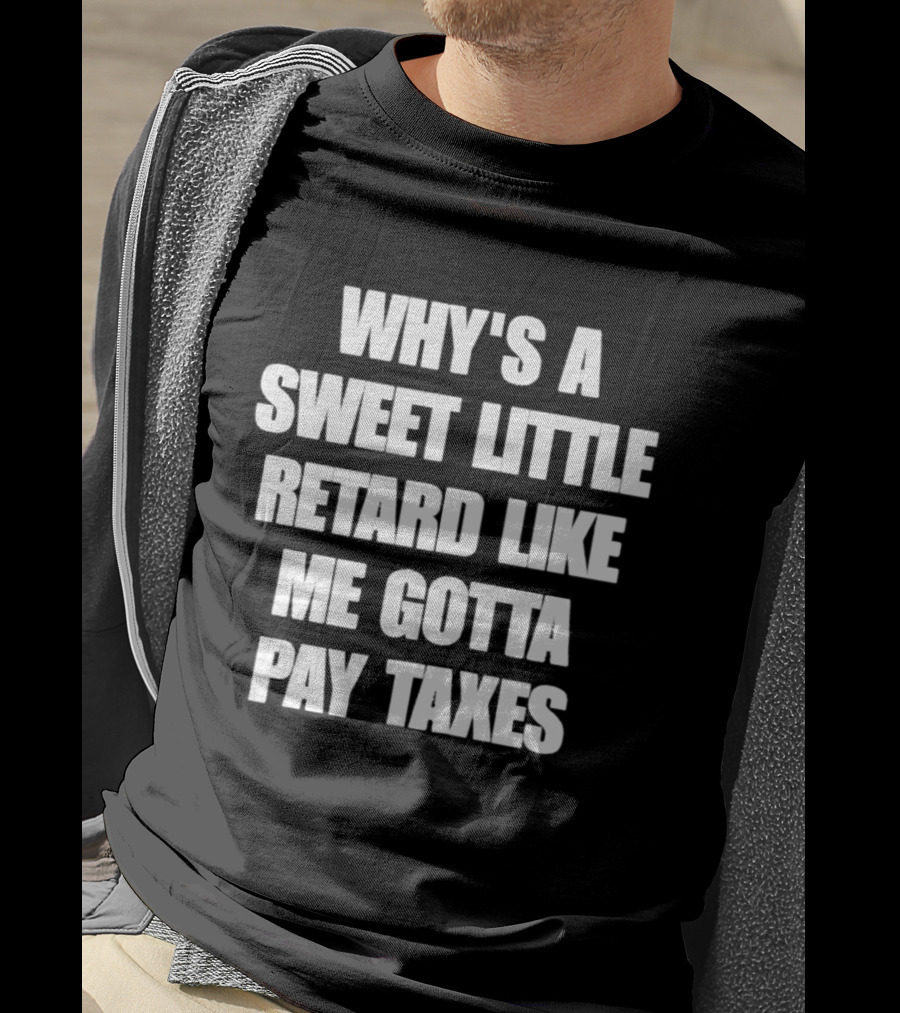Why’s A Sweet Little Retard Like Me Gotta Pay Taxes T-Shirt