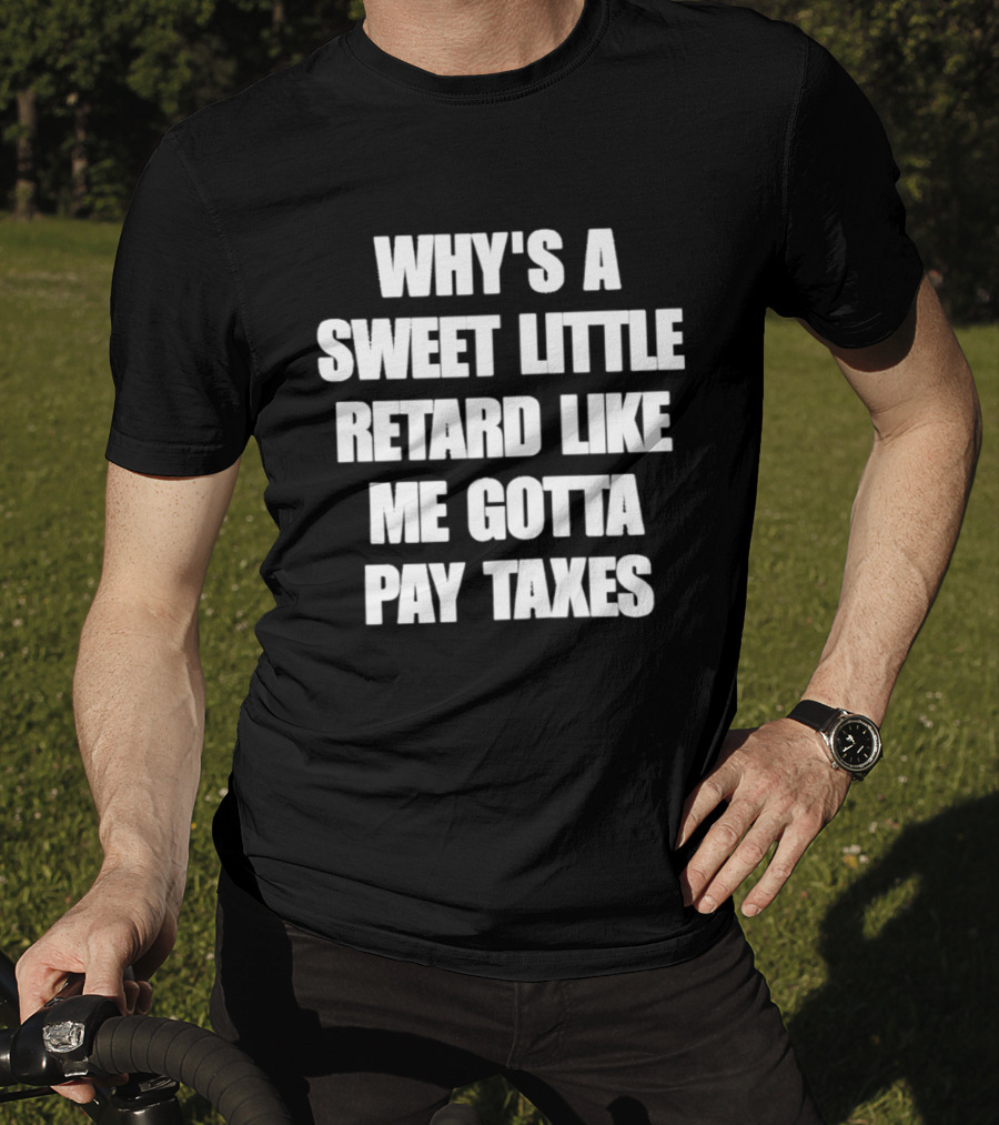 Why’s A Sweet Little Retard Like Me Gotta Pay Taxes T-Shirt