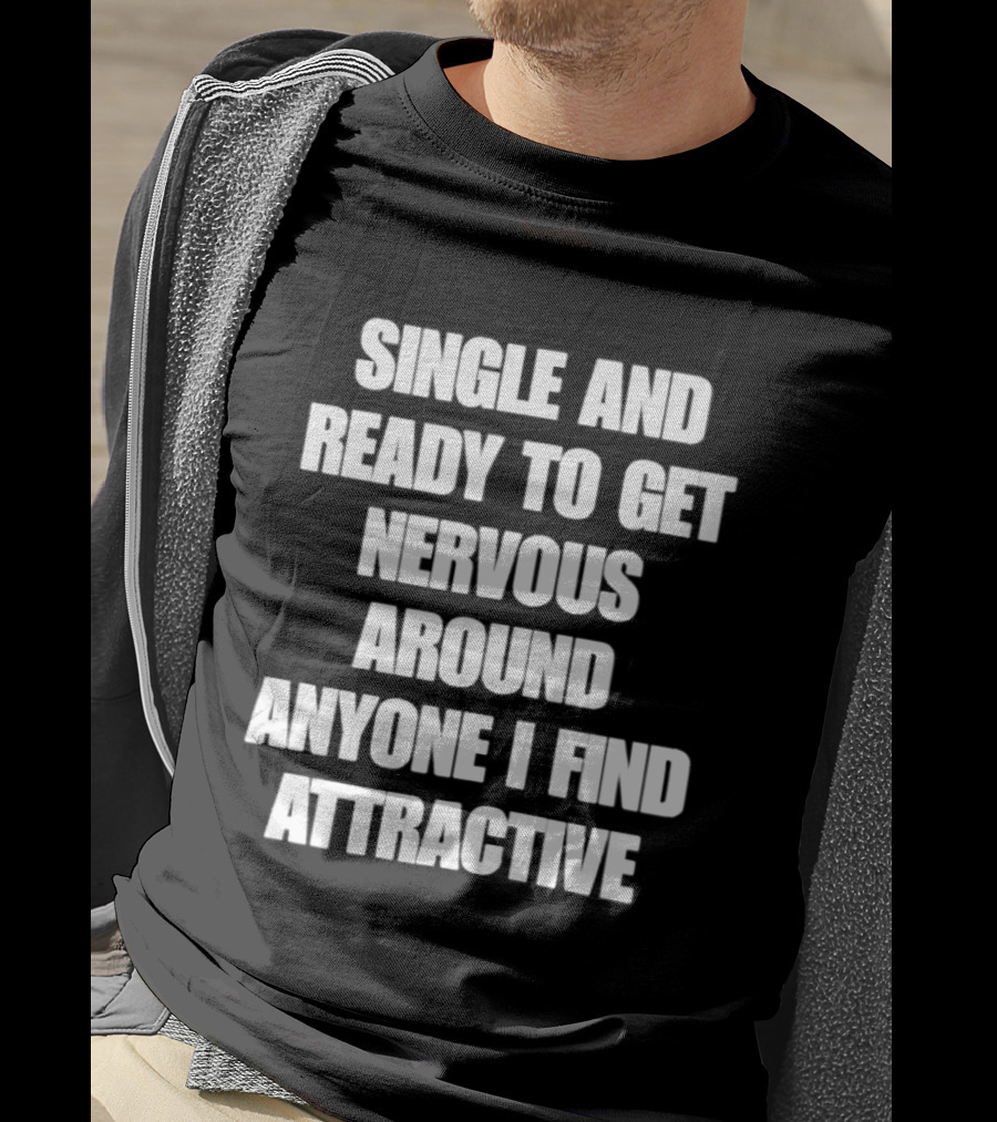 Single And Ready To Get Nervous Around Anyone I Find Attractive T-Shirt