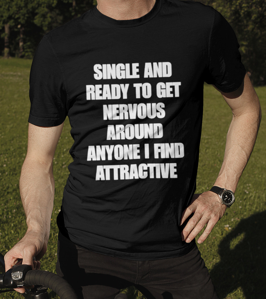 Single And Ready To Get Nervous Around Anyone I Find Attractive T-Shirt