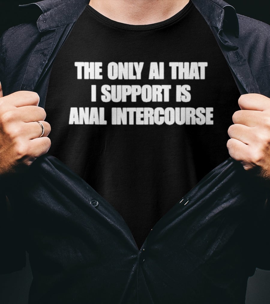 The Only AI That I Support Is Anal Intercourse T-Shirt