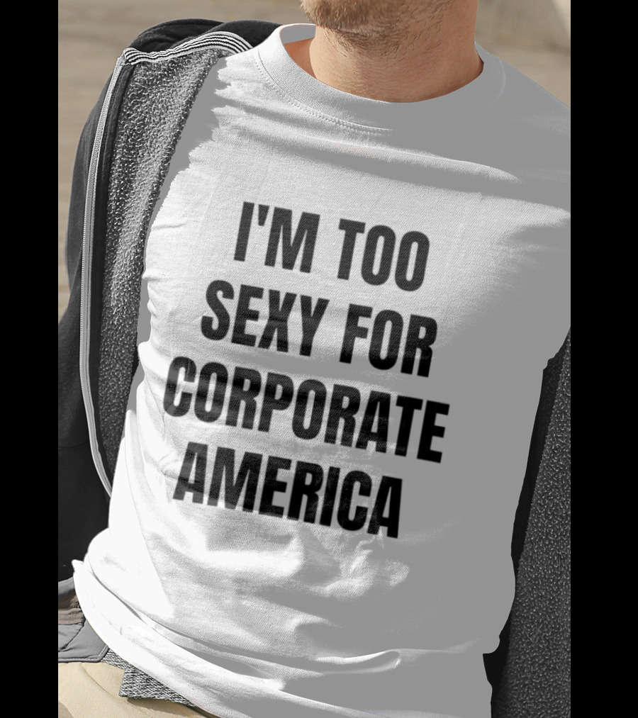 I'm Too Sexy For Corporate America T-Shirt