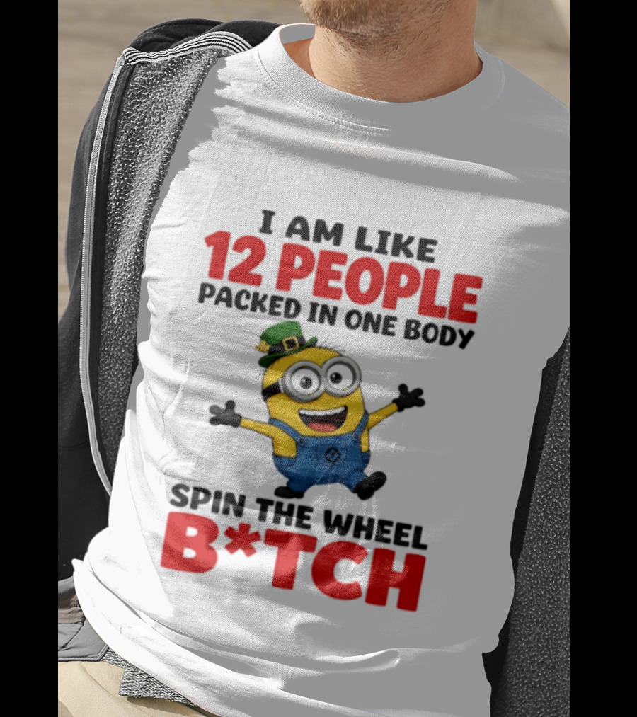 Minion I Am Like 12 People Packed In One Body Spin The Wheel B*tch T-Shirt