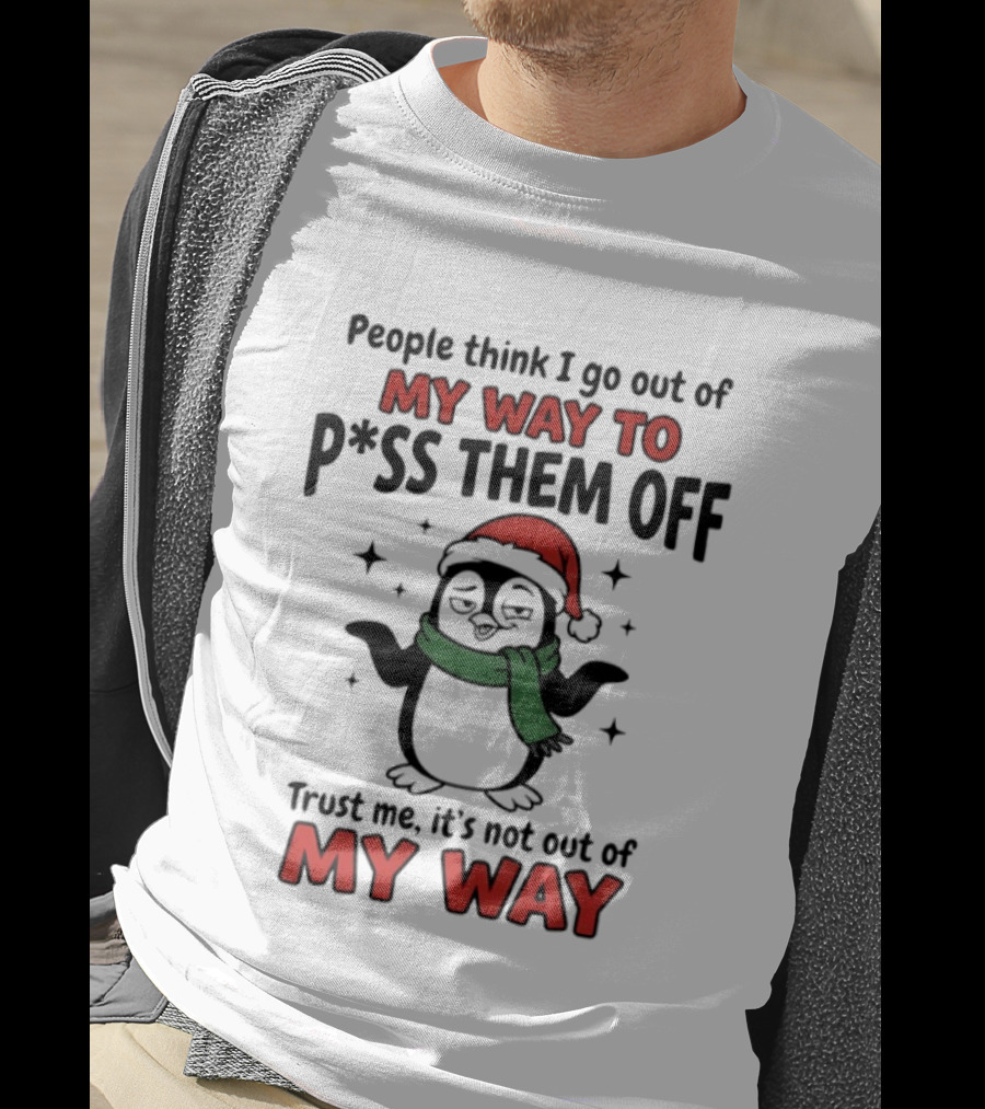 People Think I Go Out Of My Way To P*ss Them Off Trust Me It's Not Out Of My Way Penguin Christmas T-Shirt