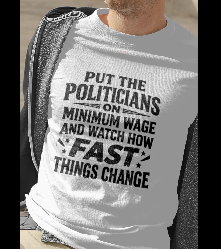 Put The Politicians On Minimum Wage How Fast Things Change T-Shirt