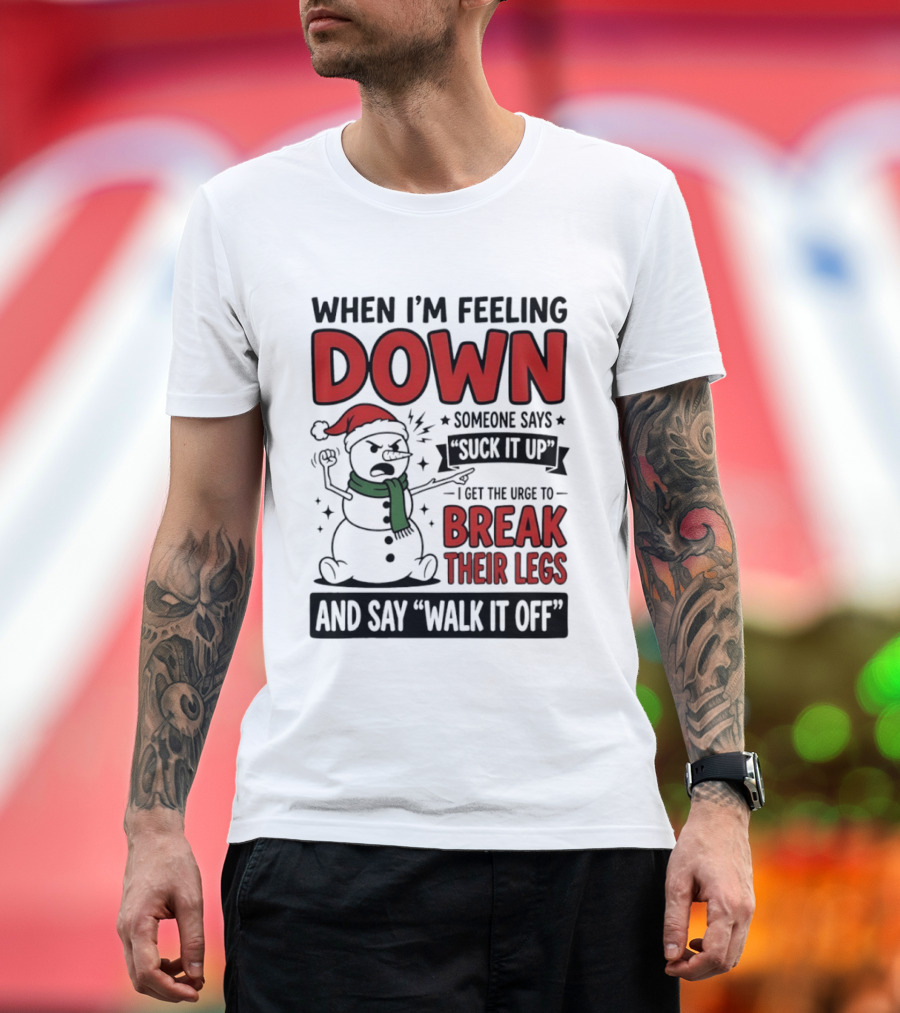 Snowman Christmas 2026 When I'm Feeling Down Someone Says Suck It Up I Get The Urge To Break Their Legs And Say Walk It Off T-Shirt